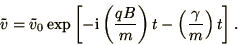 \begin{displaymath}
\tilde v = \tilde v_0 \exp\left[-\i\left(qB\over m\right)t
-\left(\gamma\over m\right)t\right].
\end{displaymath}
