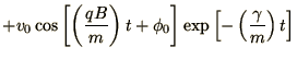 $\displaystyle +v_0\cos\left[\left(qB\over m\right)t + \phi_0\right]
\exp\left[-\left(\gamma\over m\right)t\right]$