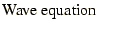 $\displaystyle \mbox{Wave equation}\qquad$