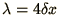 $\lambda = 4\delta x$