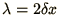 $\lambda
= 2\delta x$