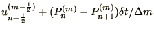 $\displaystyle u_{n+\frac{1}{2}}^{(m-\frac{1}{2})} +
(P_{n}^{(m)} - P_{n+1}^{(m)})\delta t / \Delta m$
