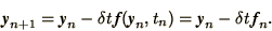 \begin{displaymath}
\bi{y}_{n+1} = \bi{y}_n - \delta t\, \bi{f}(\bi{y}_n, t_n)
= \bi{y}_n - \delta t\, \bi{f}_n.
\end{displaymath}
