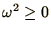 $\omega^2 \ge 0$