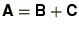 $\bss{A} = \bss{B} + \bss{C}$
