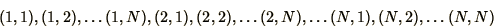 \begin{eqnarray*}
(1,1), (1,2), \ldots (1,N), (2,1), (2,2), \ldots (2,N), \ldots
(N,1), (N,2), \ldots (N,N)
\end{eqnarray*}