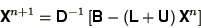 \begin{displaymath}
\bss{X}^{n+1} = \bss{D}^{-1}\left[\bss{B} - \left(\bss{L} +
\bss{U}\right)\bss{X}^n\right]
\end{displaymath}