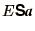 $\displaystyle E \bss{S}\bi{a}$