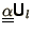 $\displaystyle {\underline{\underline{\alpha}}}\bss{U}_l$