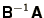 $\bss{B}^{-1}\bss{A}$