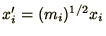 $x'_i = (m_i)^{\mathchoice{{\textstyle{\frac12}}}{{\textstyle{\frac12}}}{{\scriptstyle{1/2}}}{{\scriptscriptstyle{1/2}}}}x_i$