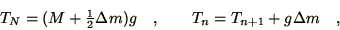 \begin{displaymath}
T_{N} = ( M + {\mathchoice{{\textstyle{\frac12}}}{{\textstyl...
...lta m ) g \quad , \qquad
T_{n} = T_{n+1} + g \Delta m \quad ,
\end{displaymath}