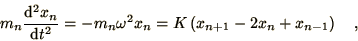 \begin{displaymath}
m_n {\d^2 x_n\over\d t^2} = -m_n\omega^2 x_n
= K\left(x_{n+1} - 2 x_n + x_{n-1}\right) \quad,
\end{displaymath}