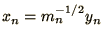 $x_n = m_n^{-{\mathchoice{{\textstyle{\frac12}}}{{\textstyle{\frac12}}}{{\scriptstyle{1/2}}}{{\scriptscriptstyle{1/2}}}}} y_n$