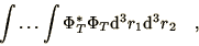 \begin{displaymath}
\int \ldots \int \Phi_T^* \Phi_T \d^3 r_1 \d^3 r_2 \quad ,
\end{displaymath}