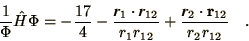 \begin{displaymath}
{1\over\Phi} \hat{H} \Phi =
- \frac{17}{4} - { \bi{r}_1 \c...
...12}}
+ { \bi{r}_2 \cdot {\bf r}_{12} \over
r_2 r_{12}}\quad.
\end{displaymath}