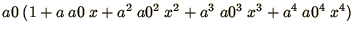 $\displaystyle{a0\ (1 + a\ a0\ x + a^2\ a0^2\ x^2 + a^3\ a0^3\ x^3 + a^4\ a0^4\ x^4)}$